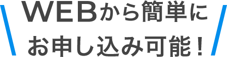 WEBから簡単にお申し込み可能！